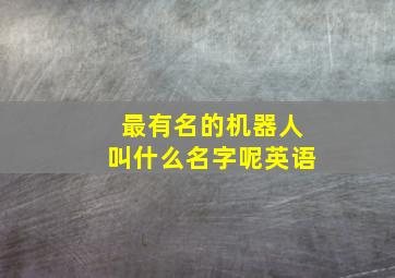 最有名的机器人叫什么名字呢英语