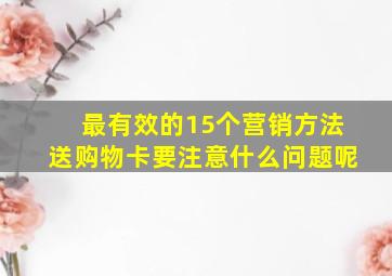 最有效的15个营销方法送购物卡要注意什么问题呢