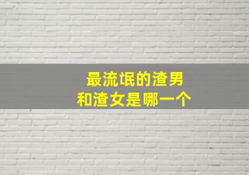 最流氓的渣男和渣女是哪一个