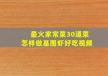 最火家常菜30道菜怎样做基围虾好吃视频