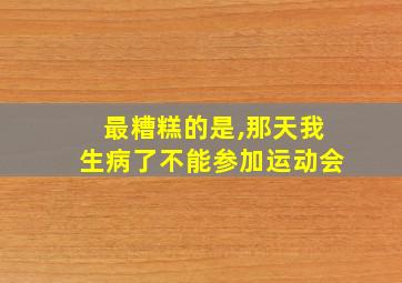 最糟糕的是,那天我生病了不能参加运动会