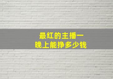 最红的主播一晚上能挣多少钱