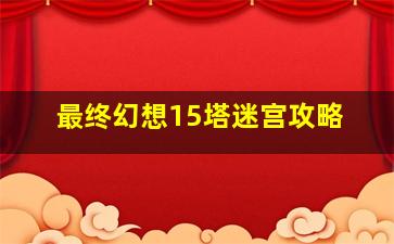 最终幻想15塔迷宫攻略