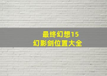 最终幻想15幻影剑位置大全