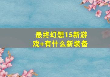 最终幻想15新游戏+有什么新装备