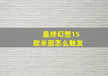 最终幻想15欧米茄怎么触发