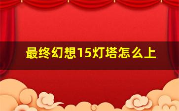 最终幻想15灯塔怎么上