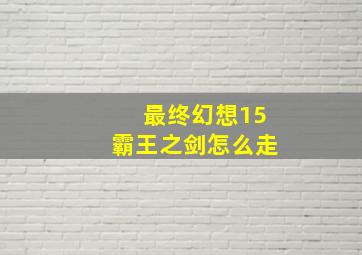 最终幻想15霸王之剑怎么走