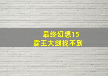 最终幻想15霸王大剑找不到