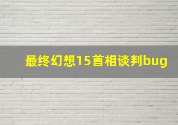 最终幻想15首相谈判bug