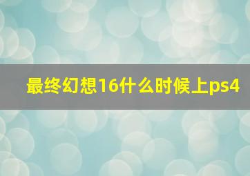 最终幻想16什么时候上ps4