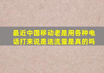 最近中国移动老是用各种电话打来说是送流量是真的吗