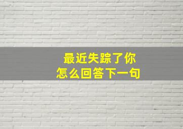 最近失踪了你怎么回答下一句