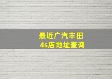 最近广汽丰田4s店地址查询