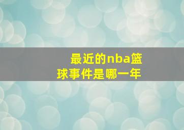 最近的nba篮球事件是哪一年