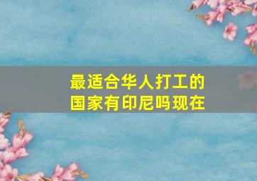 最适合华人打工的国家有印尼吗现在