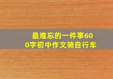 最难忘的一件事600字初中作文骑自行车