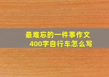 最难忘的一件事作文400字自行车怎么写