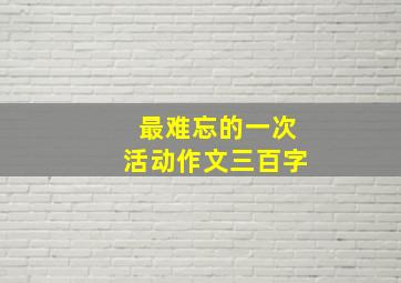 最难忘的一次活动作文三百字