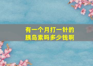 有一个月打一针的胰岛素吗多少钱啊