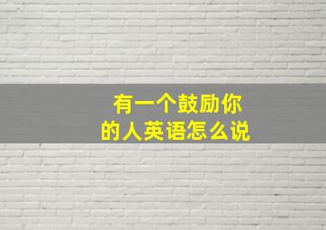 有一个鼓励你的人英语怎么说