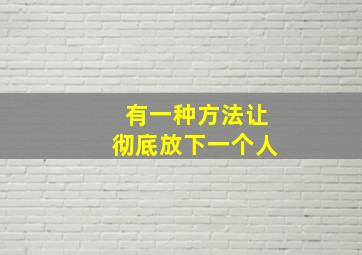 有一种方法让彻底放下一个人