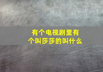 有个电视剧里有个叫莎莎的叫什么