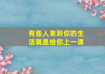 有些人来到你的生活就是给你上一课