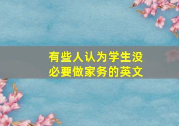 有些人认为学生没必要做家务的英文