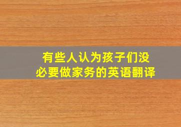 有些人认为孩子们没必要做家务的英语翻译