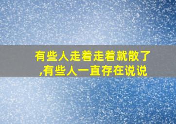 有些人走着走着就散了,有些人一直存在说说