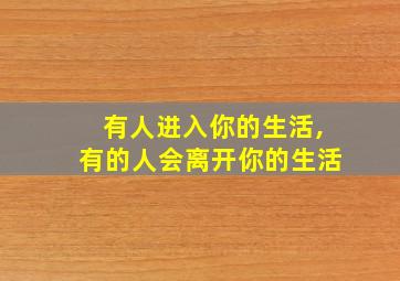 有人进入你的生活,有的人会离开你的生活