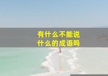 有什么不能说什么的成语吗