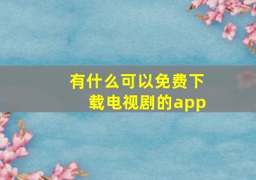 有什么可以免费下载电视剧的app