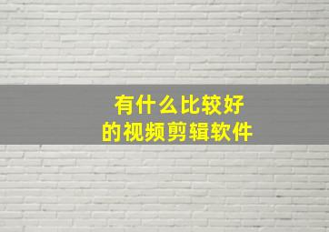 有什么比较好的视频剪辑软件