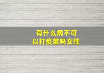 有什么病不可以打疫苗吗女性