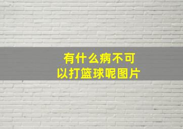 有什么病不可以打篮球呢图片