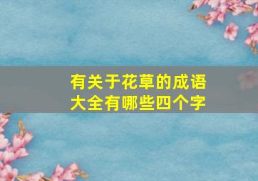 有关于花草的成语大全有哪些四个字