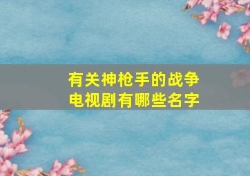 有关神枪手的战争电视剧有哪些名字