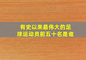 有史以来最伟大的足球运动员前五十名是谁