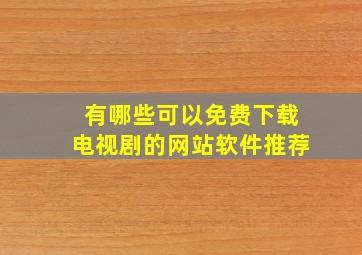 有哪些可以免费下载电视剧的网站软件推荐