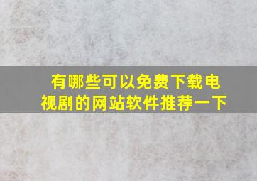 有哪些可以免费下载电视剧的网站软件推荐一下