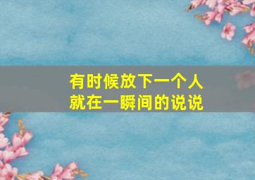 有时候放下一个人就在一瞬间的说说