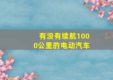 有没有续航1000公里的电动汽车