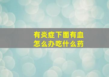 有炎症下面有血怎么办吃什么药