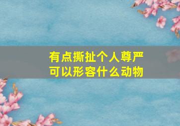 有点撕扯个人尊严可以形容什么动物