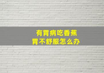 有胃病吃香蕉胃不舒服怎么办