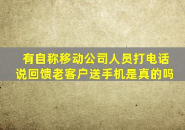 有自称移动公司人员打电话说回馈老客户送手机是真的吗