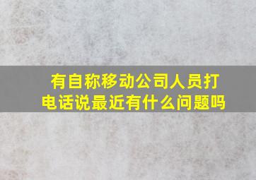 有自称移动公司人员打电话说最近有什么问题吗