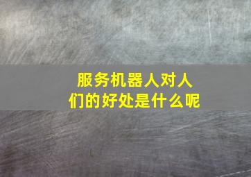 服务机器人对人们的好处是什么呢